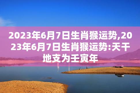 2023年6月7日生肖猴运势,2023年6月7日生肖猴运势:天干地支为壬寅年