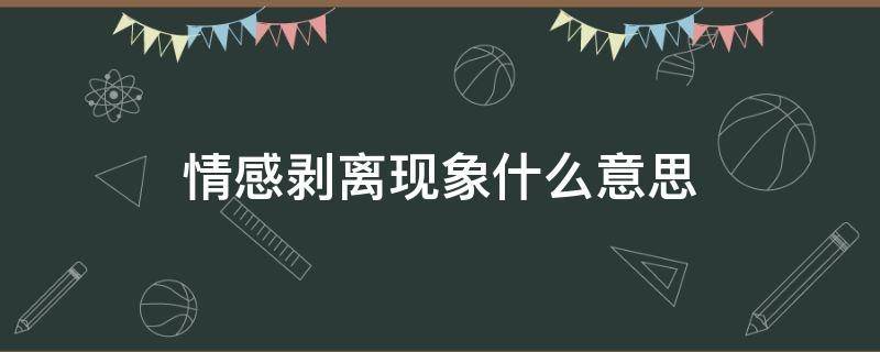 情感剥离现象情感剥离现象是什么意思