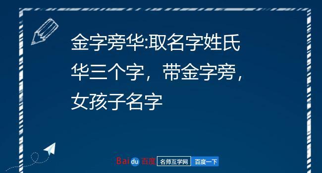 金字旁华:取名字姓氏华三个字,带金字旁,女孩子名字