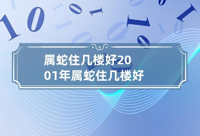 属蛇住几楼好 2001年属蛇住几楼好