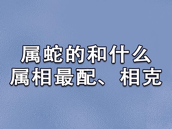 属蛇的和什么属相最配,相克