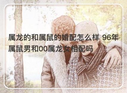 属龙的和属鼠的婚配怎么样 96年属鼠男和00属龙女相配吗