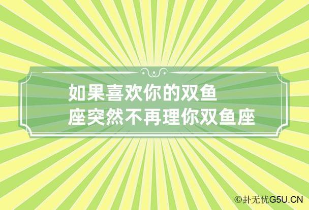 如果喜欢你的双鱼座突然不再理你 双鱼座突然不喜欢你了